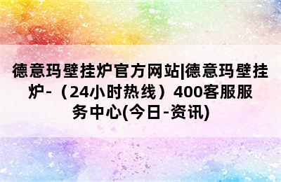 德意玛壁挂炉官方网站|德意玛壁挂炉-（24小时热线）400客服服务中心(今日-资讯)